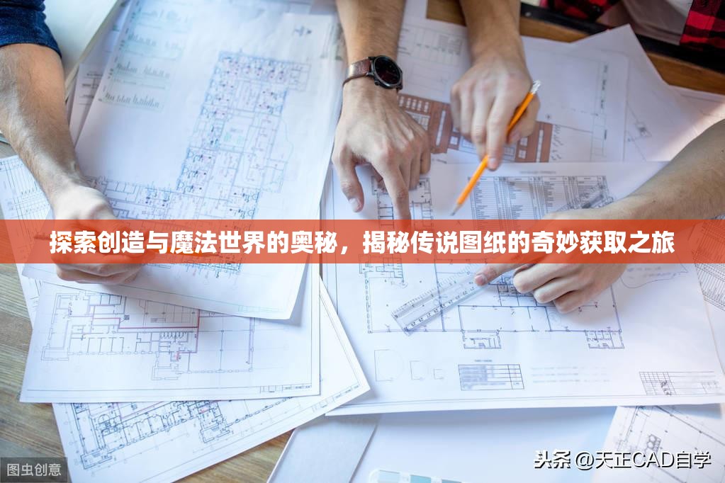 探索创造与魔法世界的奥秘，揭秘传说图纸的奇妙获取之旅