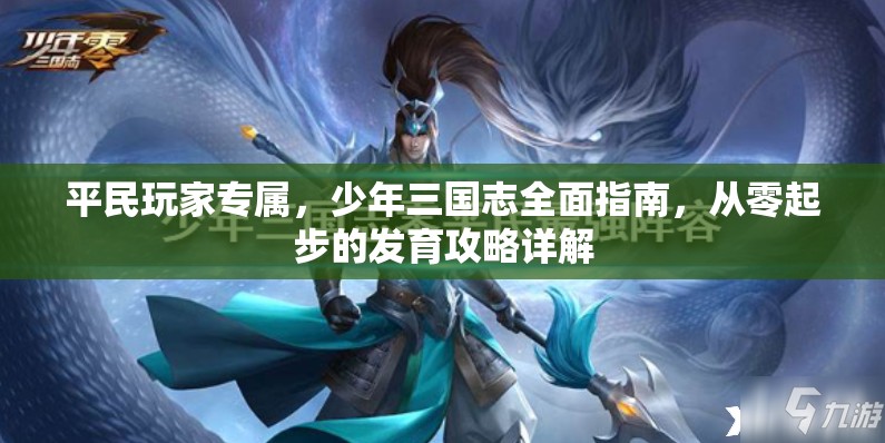 平民玩家专属，少年三国志全面指南，从零起步的发育攻略详解