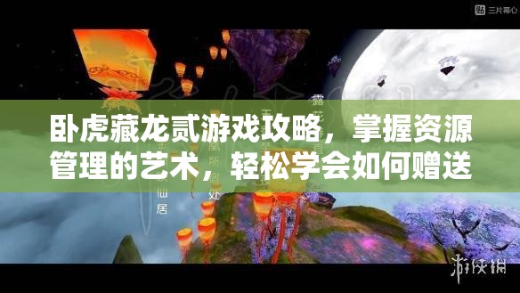 卧虎藏龙贰游戏攻略，掌握资源管理的艺术，轻松学会如何赠送物品