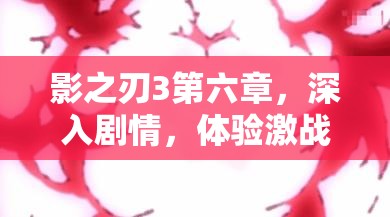 影之刃3第六章，深入剧情，体验激战与挑战并存的冒险之旅