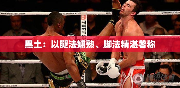 黑土：以腿法娴熟、脚法精湛著称