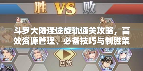 斗罗大陆迷途旋轨通关攻略，高效资源管理、必备技巧与制胜策略详解