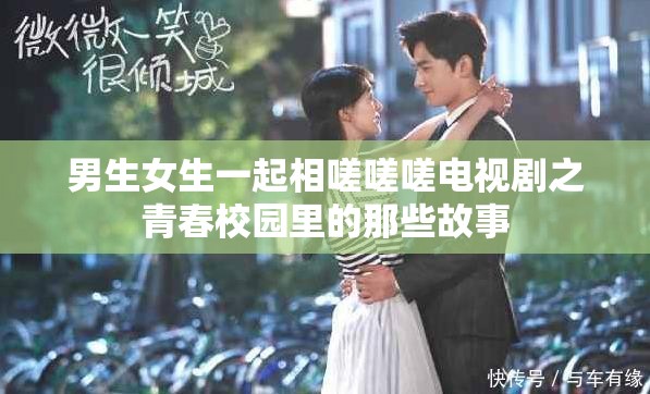 男生女生一起相嗟嗟嗟电视剧之青春校园里的那些故事