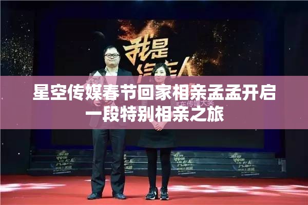 星空传媒春节回家相亲孟孟开启一段特别相亲之旅