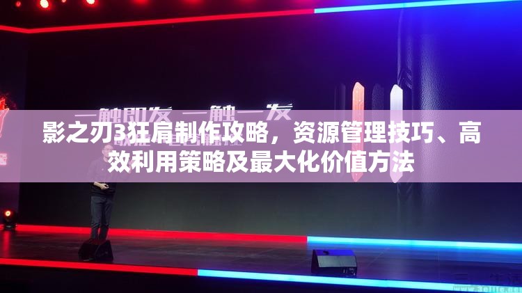 影之刃3狂肩制作攻略，资源管理技巧、高效利用策略及最大化价值方法