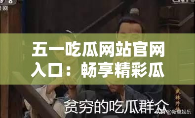 五一吃瓜网站官网入口：畅享精彩瓜田盛宴