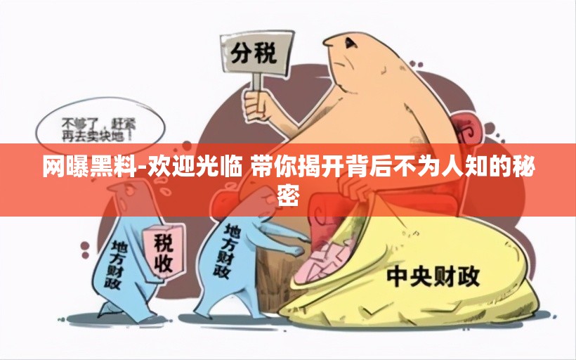 网曝黑料-欢迎光临 带你揭开背后不为人知的秘密