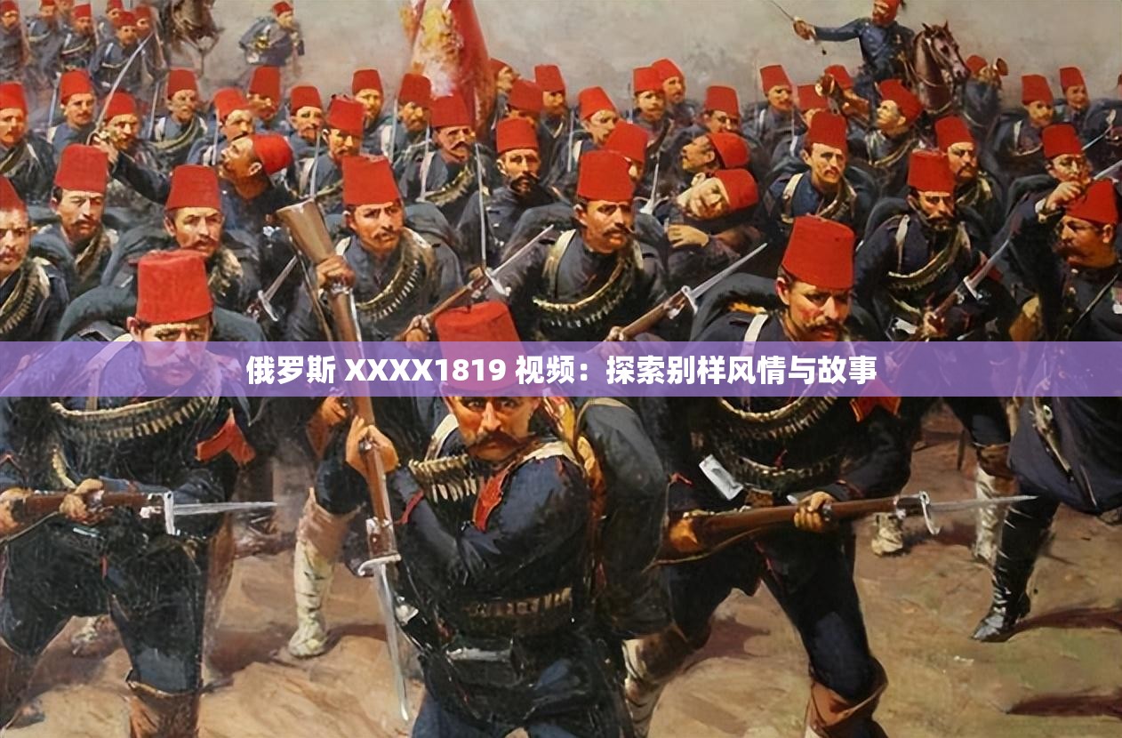 俄罗斯 XXXX1819 视频：探索别样风情与故事