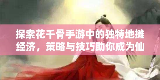 探索花千骨手游中的独特地摊经济，策略与技巧助你成为仙侠界的摆摊达人
