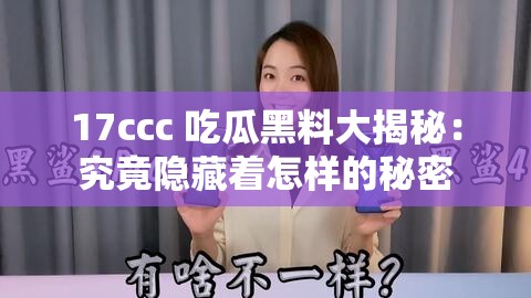 17ccc 吃瓜黑料大揭秘：究竟隐藏着怎样的秘密
