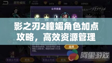 影之刃2瞳媚角色加点攻略，高效资源管理、技巧运用以避免浪费并最大化角色价值