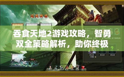 吞食天地2游戏攻略，智勇双全策略解析，助你终极击败曹操称霸天下