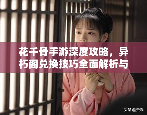 花千骨手游深度攻略，异朽阁兑换技巧全面解析与揭秘