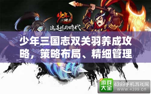 少年三国志双关羽养成攻略，策略布局、精细管理与最大化战斗价值解析