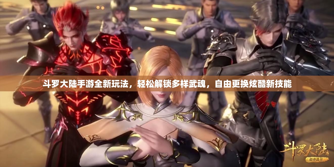 斗罗大陆手游全新玩法，轻松解锁多样武魂，自由更换炫酷新技能