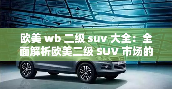 欧美 wb 二级 suv 大全：全面解析欧美二级 SUV 市场的各种车型