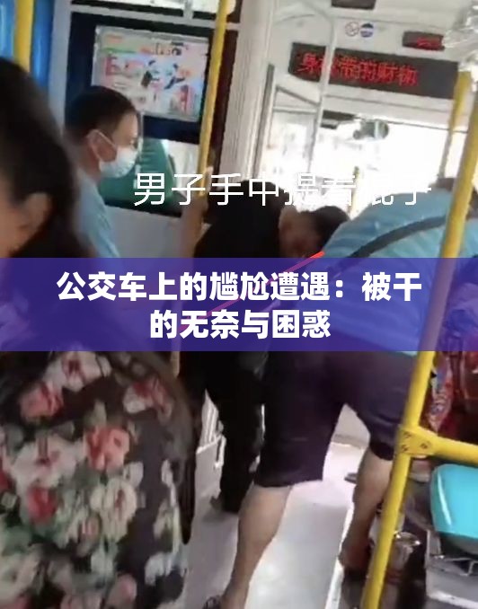 公交车上的尴尬遭遇：被干的无奈与困惑