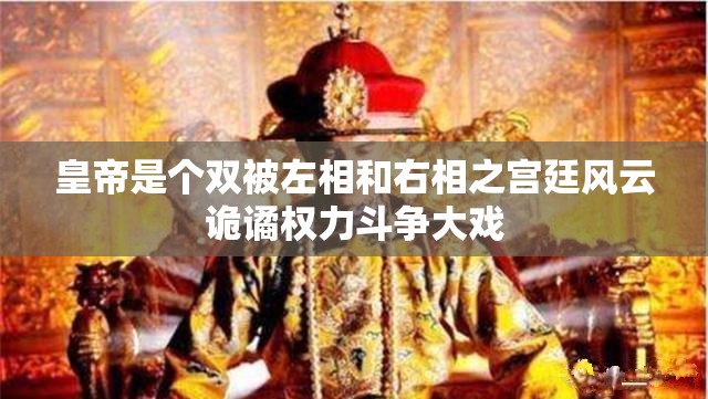 皇帝是个双被左相和右相之宫廷风云诡谲权力斗争大戏