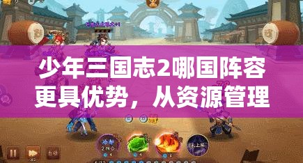 少年三国志2哪国阵容更具优势，从资源管理角度进行的深度策略解析