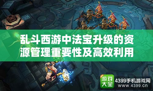 乱斗西游中法宝升级的资源管理重要性及高效利用策略概述