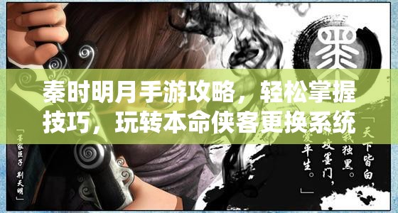 秦时明月手游攻略，轻松掌握技巧，玩转本命侠客更换系统