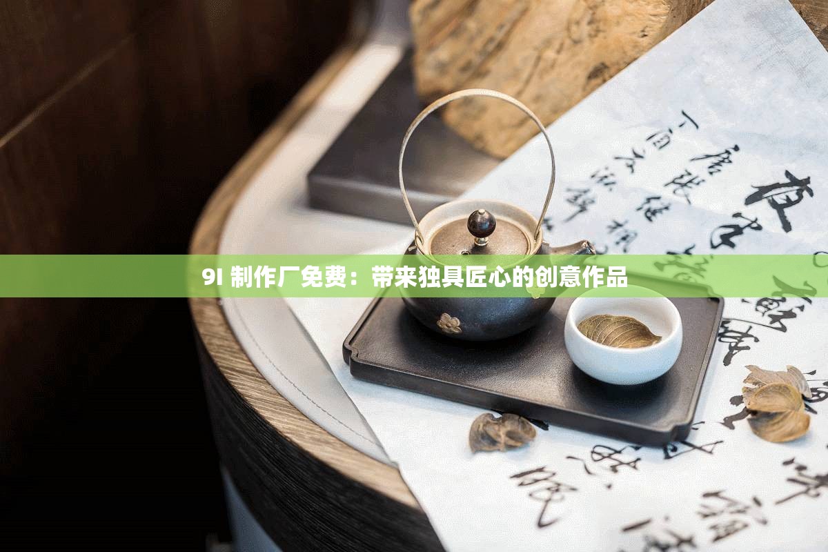 9I 制作厂免费：带来独具匠心的创意作品