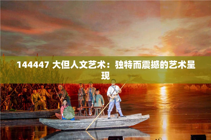 144447 大但人文艺术：独特而震撼的艺术呈现
