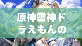 原神雷神ドラえもんのエ 网站：探索奇幻游戏世界的奇妙之旅