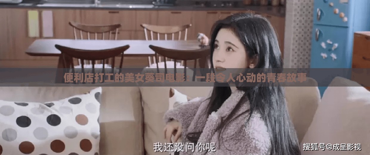 便利店打工的美女葵司电影：一段令人心动的青春故事