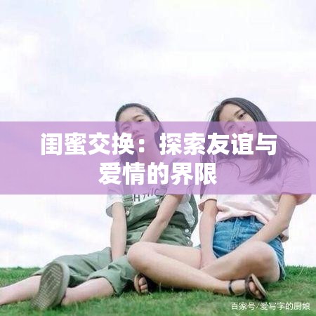 闺蜜交换：探索友谊与爱情的界限