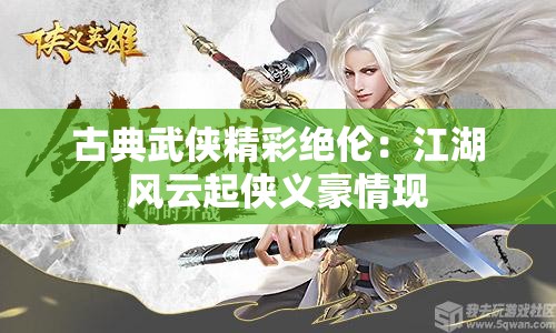 古典武侠精彩绝伦：江湖风云起侠义豪情现