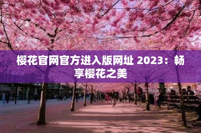樱花官网官方进入版网址 2023：畅享樱花之美