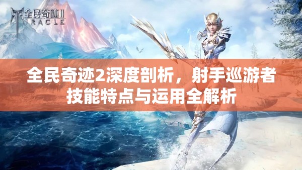 全民奇迹2深度剖析，射手巡游者技能特点与运用全解析