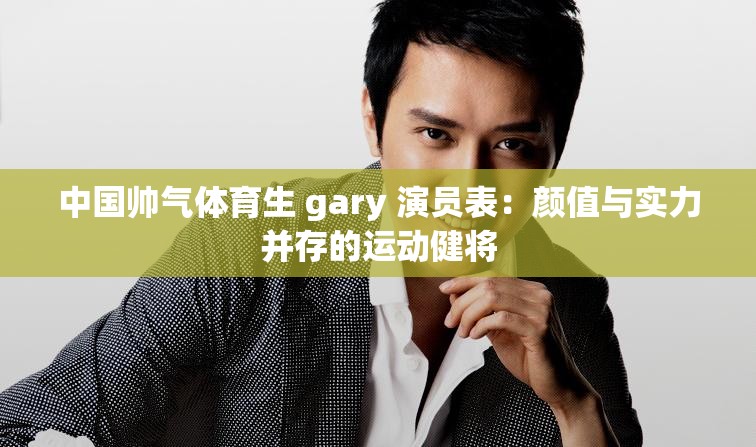 中国帅气体育生 gary 演员表：颜值与实力并存的运动健将