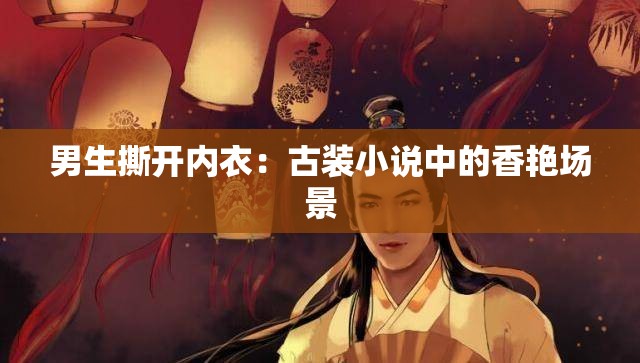 男生撕开内衣：古装小说中的香艳场景