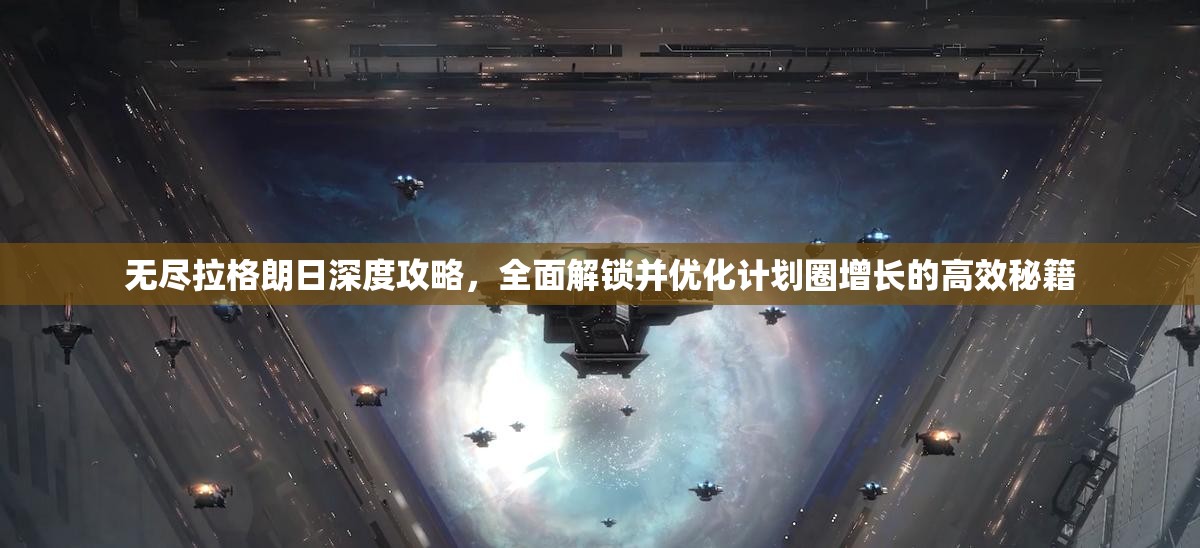 无尽拉格朗日深度攻略，全面解锁并优化计划圈增长的高效秘籍