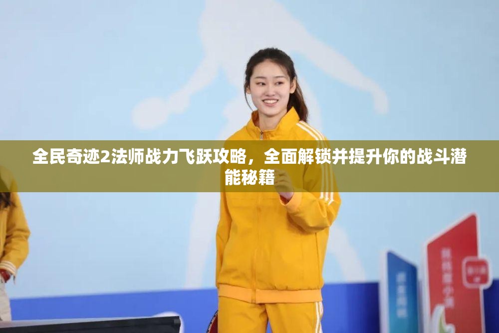 全民奇迹2法师战力飞跃攻略，全面解锁并提升你的战斗潜能秘籍