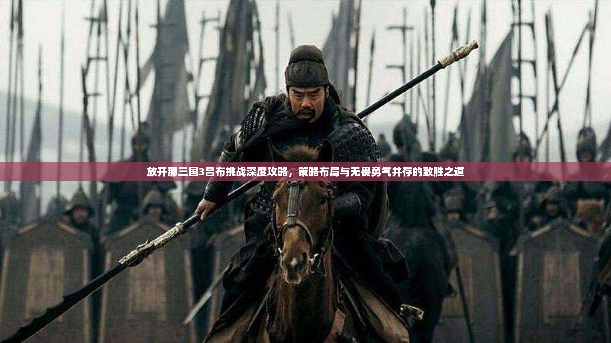 放开那三国3吕布挑战深度攻略，策略布局与无畏勇气并存的致胜之道