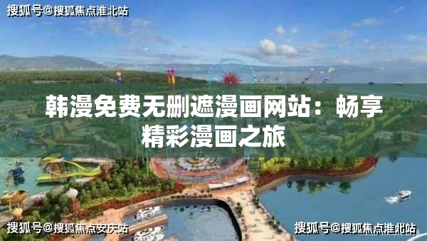 韩漫免费无删遮漫画网站：畅享精彩漫画之旅