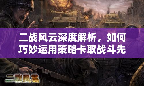 二战风云深度解析，如何巧妙运用策略卡取战斗先手优势