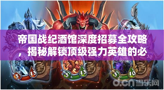 帝国战纪酒馆深度招募全攻略，揭秘解锁顶级强力英雄的必备策略