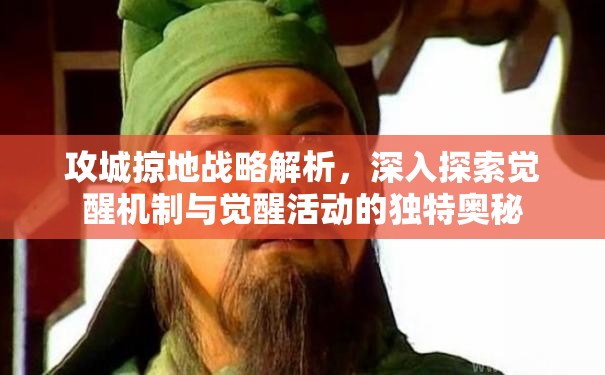 攻城掠地战略解析，深入探索觉醒机制与觉醒活动的独特奥秘