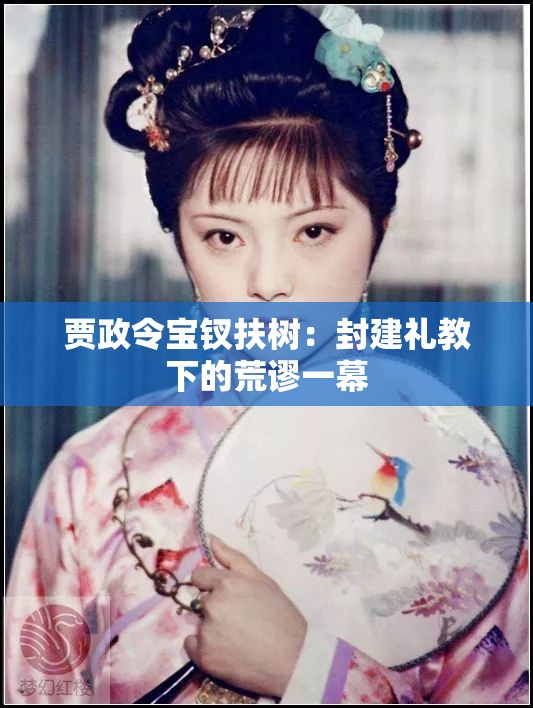 贾政令宝钗扶树：封建礼教下的荒谬一幕