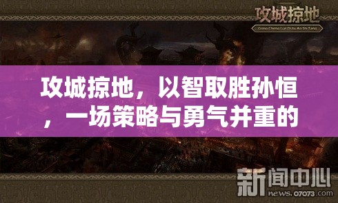 攻城掠地，以智取胜孙恒，一场策略与勇气并重的艰难考验