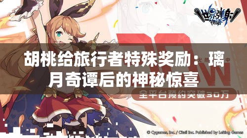 胡桃给旅行者特殊奖励：璃月奇谭后的神秘惊喜
