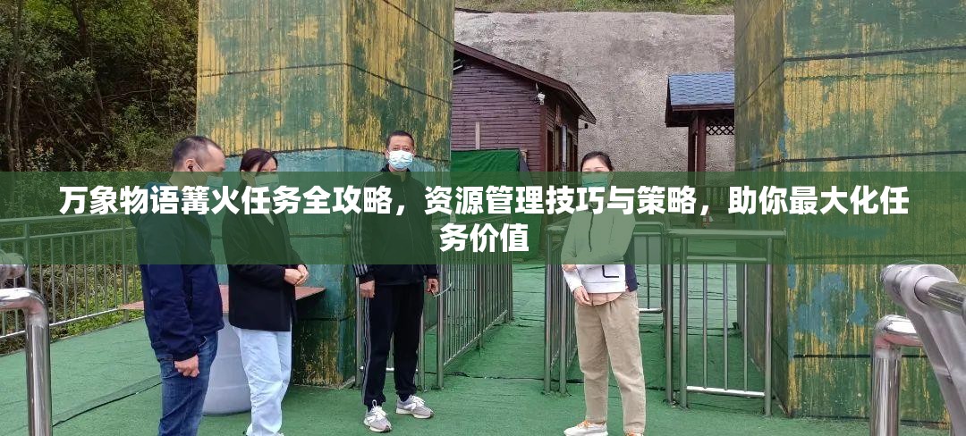 万象物语篝火任务全攻略，资源管理技巧与策略，助你最大化任务价值