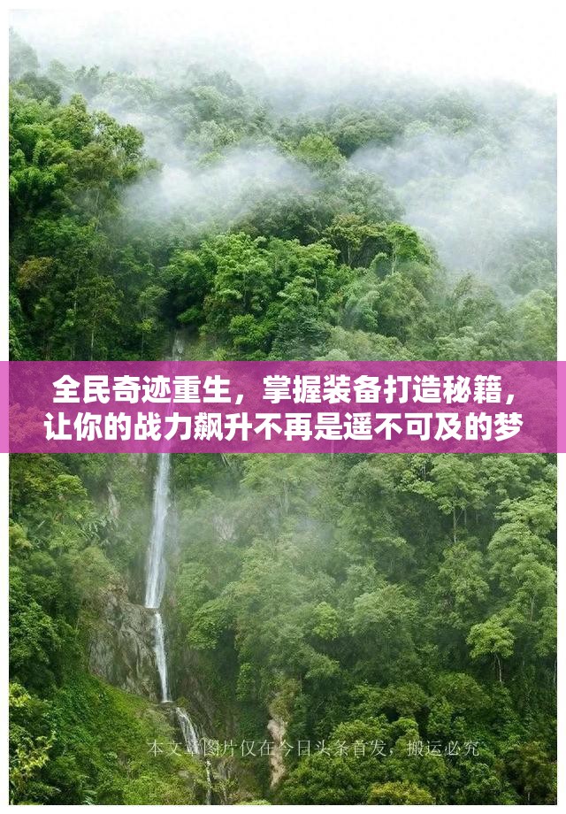 全民奇迹重生，掌握装备打造秘籍，让你的战力飙升不再是遥不可及的梦想！