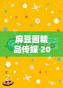 麻豆画精品传媒 2021 一二三区精彩作品大赏
