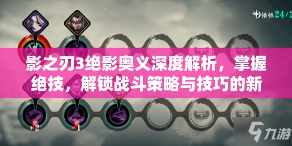 影之刃3绝影奥义深度解析，掌握绝技，解锁战斗策略与技巧的新境界