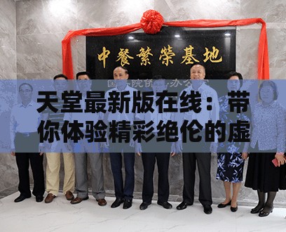 天堂最新版在线：带你体验精彩绝伦的虚拟世界之旅